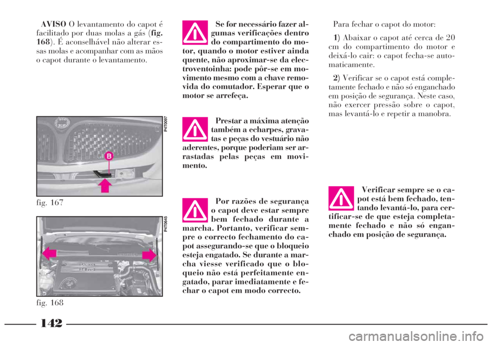 Lancia Lybra 2004 Manual de Uso e Manutenção (in Portuguese) Por razões de segurança
o capot deve estar sempre
bem fechado durante a
marcha. Portanto, verificar sem-
pre o correcto fechamento do ca-
pot assegurando-se que o bloqueio
esteja engatado. Se durant Lancia Lybra 2004 Manual de Uso e Manutenção (in Portuguese) Por razões de segurança
o capot deve estar sempre
bem fechado durante a
marcha. Portanto, verificar sem-
pre o correcto fechamento do ca-
pot assegurando-se que o bloqueio
esteja engatado. Se durant