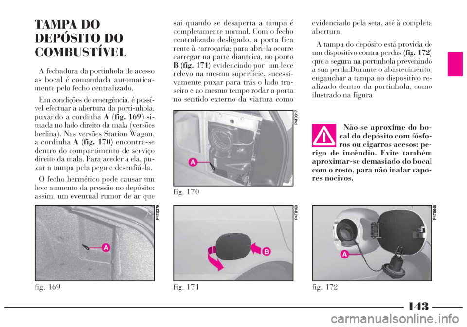 Lancia Lybra 2004 Manual de Uso e Manutenção (in Portuguese) 143
TAMPA DO
DEPÓSITO DO
COMBUSTÍVEL
A fechadura da portinhola de acesso
as bocal é comandada automatica-
mente pelo fecho centralizado.
Em condições de emergência, é possí-
vel efectuar a abe Lancia Lybra 2004 Manual de Uso e Manutenção (in Portuguese) 143
TAMPA DO
DEPÓSITO DO
COMBUSTÍVEL
A fechadura da portinhola de acesso
as bocal é comandada automatica-
mente pelo fecho centralizado.
Em condições de emergência, é possí-
vel efectuar a abe