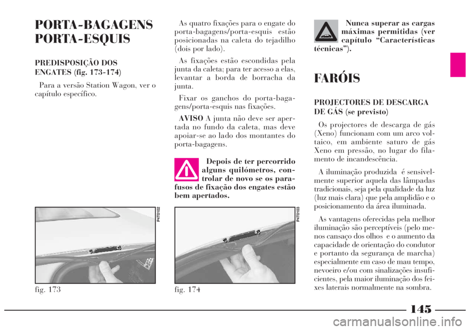 Lancia Lybra 2004 Manual de Uso e Manutenção (in Portuguese) 145
PORTA-BAGAGENS
PORTA-ESQUIS
PREDISPOSIÇÃO DOS
ENGATES (fig. 173-174)
Para a versão Station Wagon, ver o
capítulo específico.
fig. 173
P4T0102
Depois de ter percorrido
alguns quilómetros, con Lancia Lybra 2004 Manual de Uso e Manutenção (in Portuguese) 145
PORTA-BAGAGENS
PORTA-ESQUIS
PREDISPOSIÇÃO DOS
ENGATES (fig. 173-174)
Para a versão Station Wagon, ver o
capítulo específico.
fig. 173
P4T0102
Depois de ter percorrido
alguns quilómetros, con