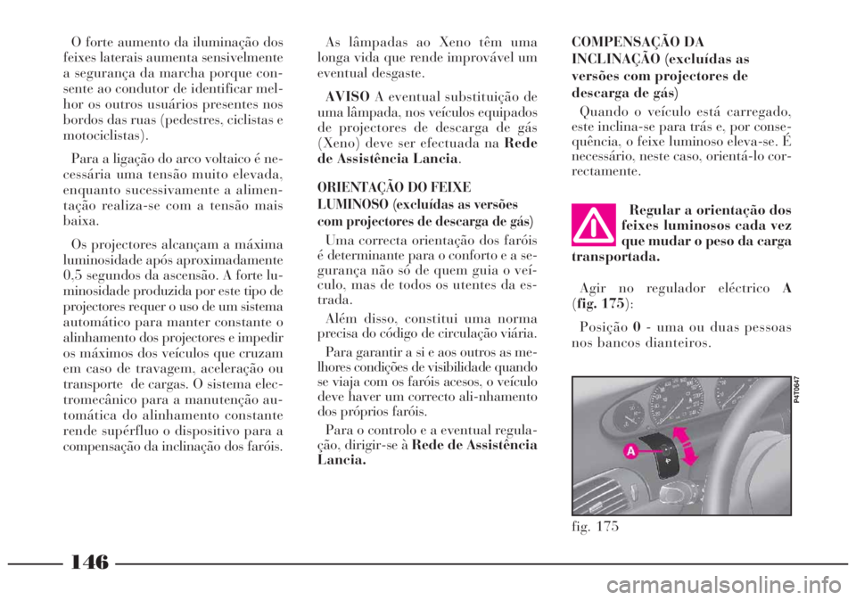 Lancia Lybra 2004 Manual de Uso e Manutenção (in Portuguese) 146
fig. 175
P4T0647
Regular a orientação dos
feixes luminosos cada vez
que mudar o peso da carga
transportada.
Agir no regulador eléctrico A
(fig. 175):
Posição0- uma ou duas pessoas
nos bancos Lancia Lybra 2004 Manual de Uso e Manutenção (in Portuguese) 146
fig. 175
P4T0647
Regular a orientação dos
feixes luminosos cada vez
que mudar o peso da carga
transportada.
Agir no regulador eléctrico A
(fig. 175):
Posição0- uma ou duas pessoas
nos bancos