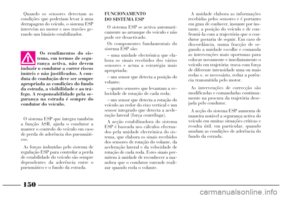 Lancia Lybra 2004 Manual de Uso e Manutenção (in Portuguese) 150
A unidade elabora as informações
recebidas pelos sensores e é portanto
em grau de conhecer, instante por ins-
tante, a posição do veículo e de con-
frontá-la com a trajectória que o con-
d Lancia Lybra 2004 Manual de Uso e Manutenção (in Portuguese) 150
A unidade elabora as informações
recebidas pelos sensores e é portanto
em grau de conhecer, instante por ins-
tante, a posição do veículo e de con-
frontá-la com a trajectória que o con-
d