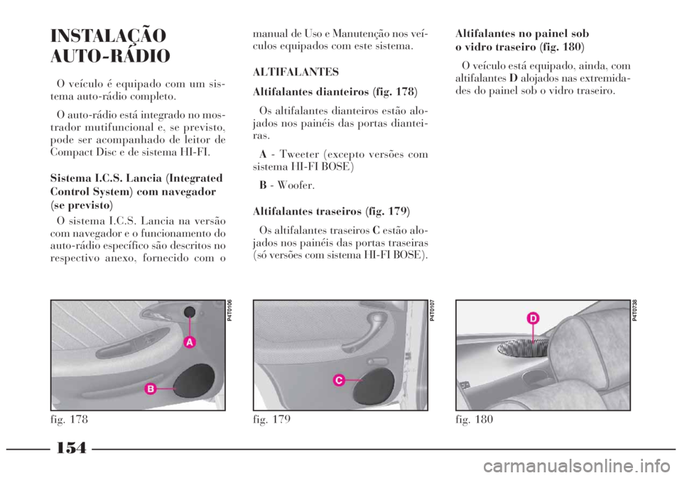 Lancia Lybra 2004 Manual de Uso e Manutenção (in Portuguese) 154
INSTALAÇÃO
AUTO-RÁDIO
O veículo é equipado com um sis-
tema auto-rádio completo.
O auto-rádio está integrado no mos-
trador mutifuncional e, se previsto,
pode ser acompanhado de leitor de
Lancia Lybra 2004 Manual de Uso e Manutenção (in Portuguese) 154
INSTALAÇÃO
AUTO-RÁDIO
O veículo é equipado com um sis-
tema auto-rádio completo.
O auto-rádio está integrado no mos-
trador mutifuncional e, se previsto,
pode ser acompanhado de leitor de