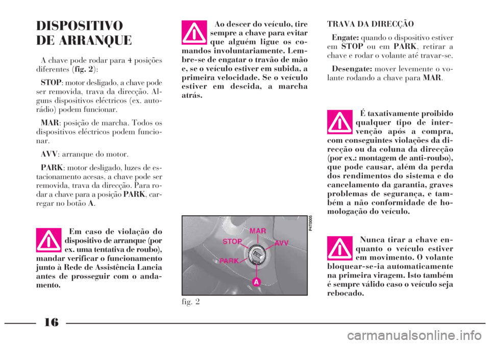 Lancia Lybra 2005 Manual de Uso e Manutenção (in Portuguese) 16
DISPOSITIVO
DE ARRANQUE
A chave pode rodar para 4 posições
diferentes (fig. 2):
STOP: motor desligado, a chave pode
ser removida, trava da direcção. Al-
guns dispositivos eléctricos (ex. auto- Lancia Lybra 2005 Manual de Uso e Manutenção (in Portuguese) 16
DISPOSITIVO
DE ARRANQUE
A chave pode rodar para 4 posições
diferentes (fig. 2):
STOP: motor desligado, a chave pode
ser removida, trava da direcção. Al-
guns dispositivos eléctricos (ex. auto-