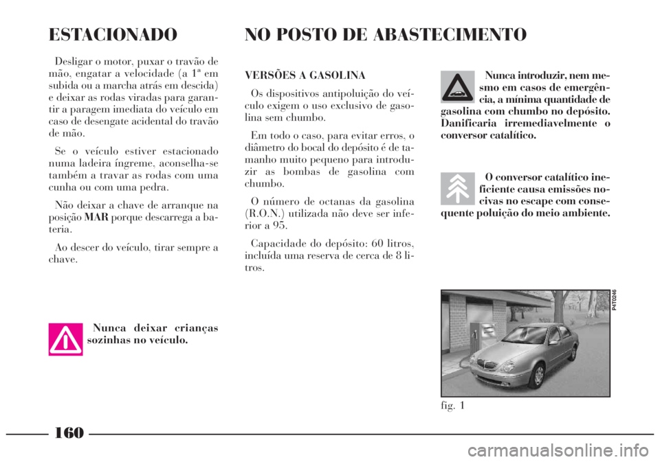 Lancia Lybra 2004 Manual de Uso e Manutenção (in Portuguese) O conversor catalítico ine-
ficiente causa emissões no-
civas no escape com conse-
quente poluição do meio ambiente.
Nunca introduzir, nem me-
smo em casos de emergên-
cia, a mínima quantidade d Lancia Lybra 2004 Manual de Uso e Manutenção (in Portuguese) O conversor catalítico ine-
ficiente causa emissões no-
civas no escape com conse-
quente poluição do meio ambiente.
Nunca introduzir, nem me-
smo em casos de emergên-
cia, a mínima quantidade d