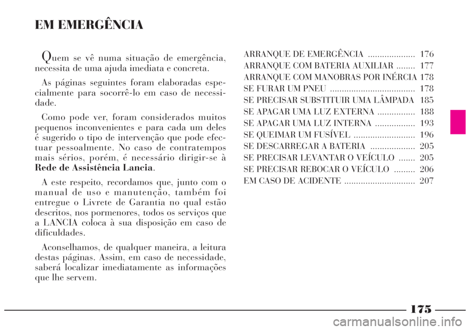 Lancia Lybra 2004 Manual de Uso e Manutenção (in Portuguese) 175
EM EMERGÊNCIA
Quem se vê numa situação de emergência,
necessita de uma ajuda imediata e concreta.
As páginas seguintes foram elaboradas espe-
cialmente para socorrê-lo em caso de necessi-
d Lancia Lybra 2004 Manual de Uso e Manutenção (in Portuguese) 175
EM EMERGÊNCIA
Quem se vê numa situação de emergência,
necessita de uma ajuda imediata e concreta.
As páginas seguintes foram elaboradas espe-
cialmente para socorrê-lo em caso de necessi-
d