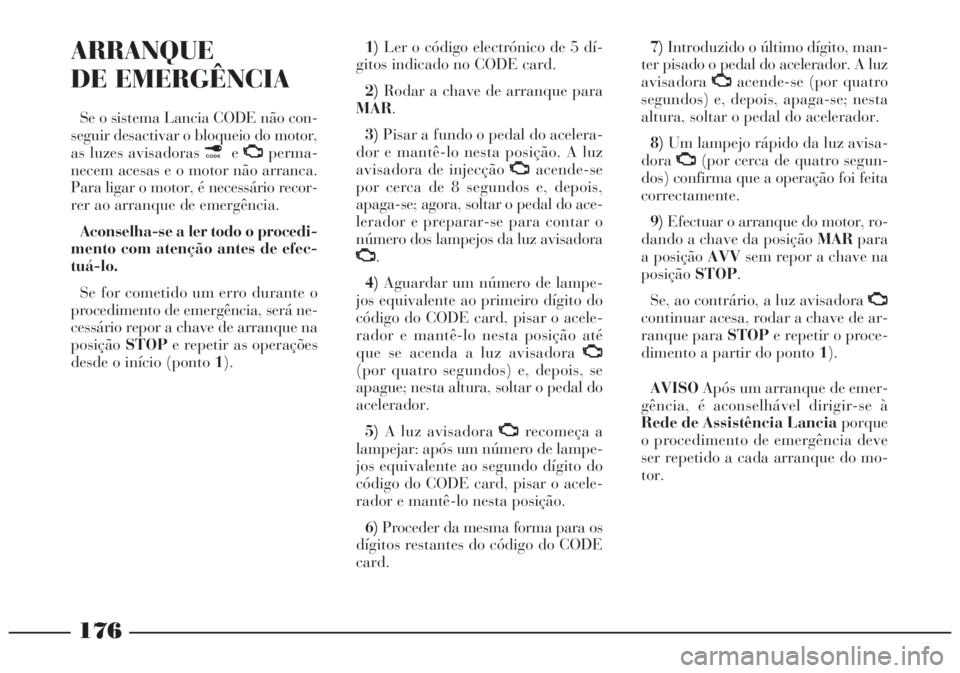 Lancia Lybra 2004 Manual de Uso e Manutenção (in Portuguese) 176
ARRANQUE
DE EMERGÊNCIA
Se o sistema Lancia CODE não con-
seguir desactivar o bloqueio do motor,
as luzes avisadoras ¢eU
perma-
necem acesas e o motor não arranca.
Para ligar o motor, é necess Lancia Lybra 2004 Manual de Uso e Manutenção (in Portuguese) 176
ARRANQUE
DE EMERGÊNCIA
Se o sistema Lancia CODE não con-
seguir desactivar o bloqueio do motor,
as luzes avisadoras ¢eU
perma-
necem acesas e o motor não arranca.
Para ligar o motor, é necess