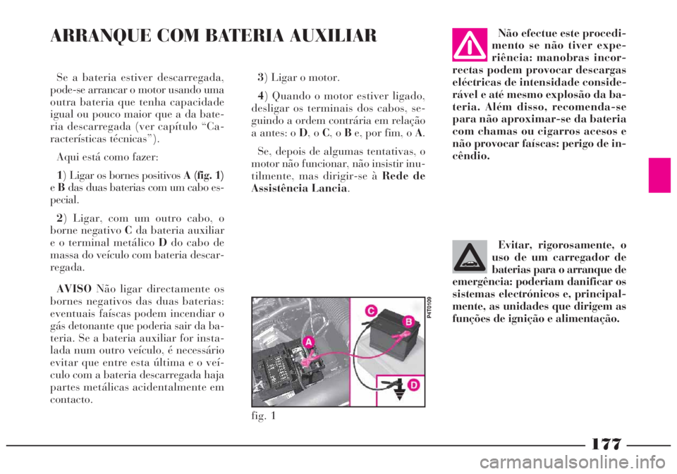Lancia Lybra 2004 Manual de Uso e Manutenção (in Portuguese) 177
Se a bateria estiver descarregada,
pode-se arrancar o motor usando uma
outra bateria que tenha capacidade
igual ou pouco maior que a da bate-
ria descarregada (ver capítulo “Ca-
racterísticas Lancia Lybra 2004 Manual de Uso e Manutenção (in Portuguese) 177
Se a bateria estiver descarregada,
pode-se arrancar o motor usando uma
outra bateria que tenha capacidade
igual ou pouco maior que a da bate-
ria descarregada (ver capítulo “Ca-
racterísticas