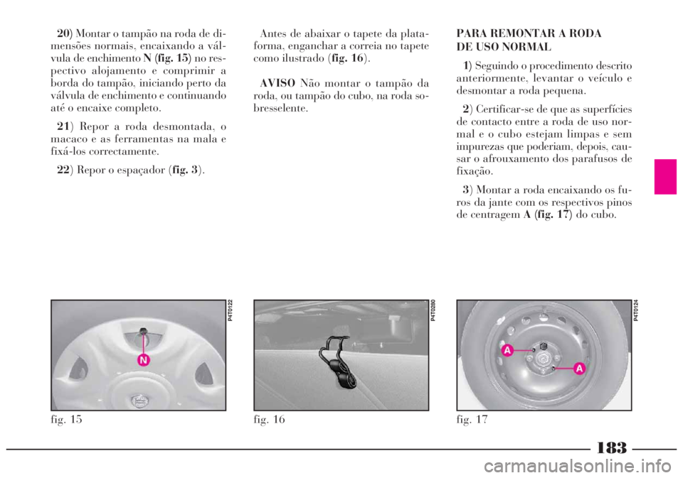Lancia Lybra 2004  Manual de Uso e Manutenção (in Portuguese) 183
20)Montar o tampão na roda de di-
mensões normais, encaixando a vál-
vula de enchimento N (fig. 15)no res-
pectivo alojamento e comprimir a
borda do tampão, iniciando perto da
válvula de ench