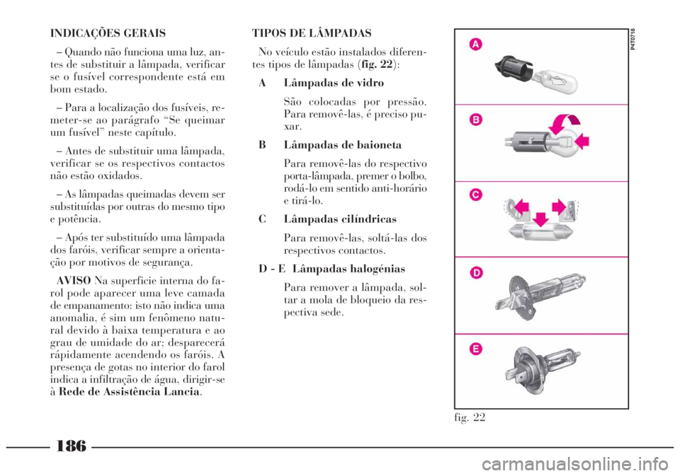 Lancia Lybra 2004  Manual de Uso e Manutenção (in Portuguese) 186
INDICAÇÕES GERAIS
– Quando não funciona uma luz, an-
tes de substituir a lâmpada, verificar
se o fusível correspondente está em
bom estado.
– Para a localização dos fusíveis, re-
mete