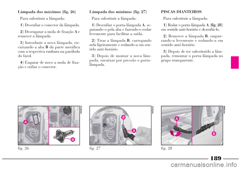 Lancia Lybra 2004  Manual de Uso e Manutenção (in Portuguese) 189
Lâmpada dos máximos (fig. 26)
Para substituir a lâmpada:
1) Desenfiar o conector da lâmpada.
2) Desengatar a mola de fixação Ae
remover a lâmpada.
3) Introduzir a nova lâmpada, en-
caixand