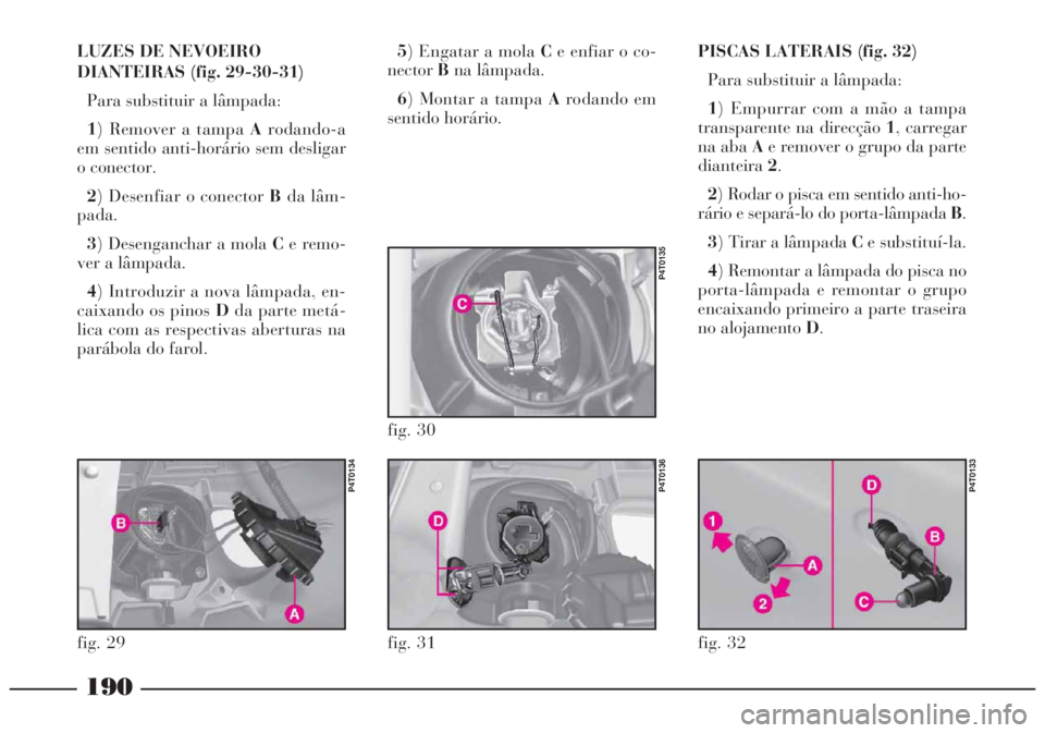 Lancia Lybra 2005 Manual de Uso e Manutenção (in Portuguese) 190
LUZES DE NEVOEIRO
DIANTEIRAS (fig. 29-30-31)
Para substituir a lâmpada:
1) Remover a tampa Arodando-a
em sentido anti-horário sem desligar
o conector.
2) Desenfiar o conector Bda lâm-
pada.
3) Lancia Lybra 2005 Manual de Uso e Manutenção (in Portuguese) 190
LUZES DE NEVOEIRO
DIANTEIRAS (fig. 29-30-31)
Para substituir a lâmpada:
1) Remover a tampa Arodando-a
em sentido anti-horário sem desligar
o conector.
2) Desenfiar o conector Bda lâm-
pada.
3)