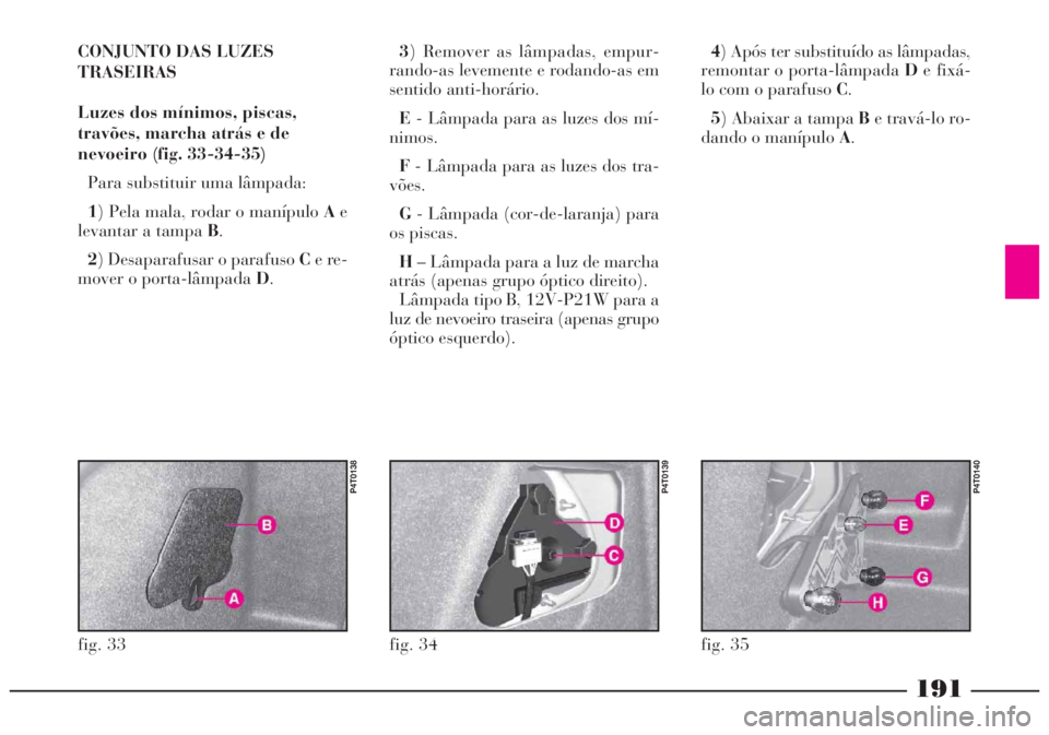 Lancia Lybra 2005 Manual de Uso e Manutenção (in Portuguese) 191
CONJUNTO DAS LUZES
TRASEIRAS
Luzes dos mínimos, piscas,
travões, marcha atrás e de
nevoeiro (fig. 33-34-35)
Para substituir uma lâmpada:
1) Pela mala, rodar o manípulo Ae
levantar a tampa B.
Lancia Lybra 2005 Manual de Uso e Manutenção (in Portuguese) 191
CONJUNTO DAS LUZES
TRASEIRAS
Luzes dos mínimos, piscas,
travões, marcha atrás e de
nevoeiro (fig. 33-34-35)
Para substituir uma lâmpada:
1) Pela mala, rodar o manípulo Ae
levantar a tampa B.