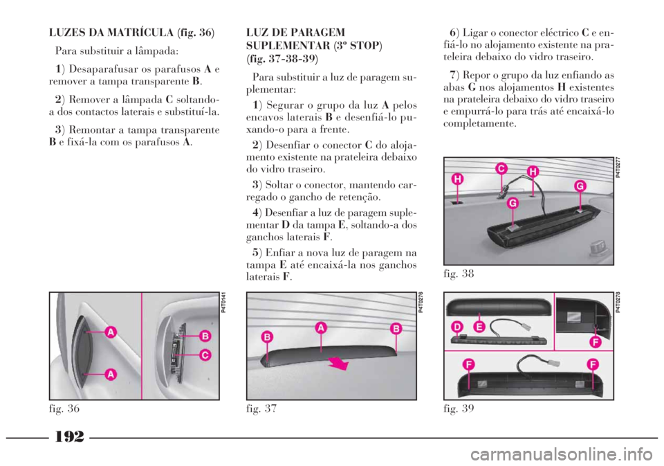 Lancia Lybra 2005 Manual de Uso e Manutenção (in Portuguese) 192
LUZES DA MATRÍCULA (fig. 36)
Para substituir a lâmpada:
1) Desaparafusar os parafusos Ae
remover a tampa transparente B.
2) Remover a lâmpada Csoltando-
a dos contactos laterais e substituí-la Lancia Lybra 2005 Manual de Uso e Manutenção (in Portuguese) 192
LUZES DA MATRÍCULA (fig. 36)
Para substituir a lâmpada:
1) Desaparafusar os parafusos Ae
remover a tampa transparente B.
2) Remover a lâmpada Csoltando-
a dos contactos laterais e substituí-la