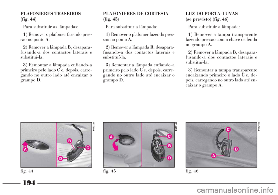 Lancia Lybra 2005 Manual de Uso e Manutenção (in Portuguese) 194
LUZ DO PORTA-LUVAS
(se previsto) (fig. 46)
Para substituir a lâmpada:
1) Remover a tampa transparente
fazendo pressão com a chave de fenda
no grampo A.
2) Remover a lâmpada B, desapara-
fusan Lancia Lybra 2005 Manual de Uso e Manutenção (in Portuguese) 194
LUZ DO PORTA-LUVAS
(se previsto) (fig. 46)
Para substituir a lâmpada:
1) Remover a tampa transparente
fazendo pressão com a chave de fenda
no grampo A.
2) Remover a lâmpada B, desapara-
fusan