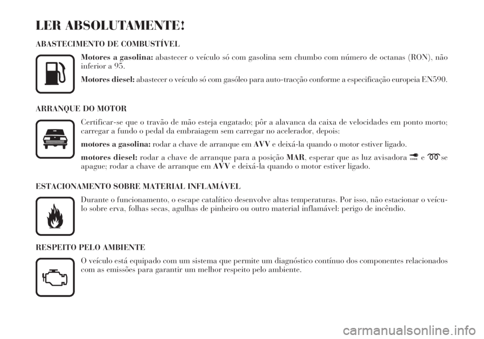 Lancia Lybra 2004  Manual de Uso e Manutenção (in Portuguese) LER ABSOLUTAMENTE!
ABASTECIMENTO DE COMBUSTÍVEL
Motores a gasolina:abastecer o veículo só com gasolina sem chumbo com número de octanas (RON), não
inferior a 95.
Motores diesel:abastecer o veícu
