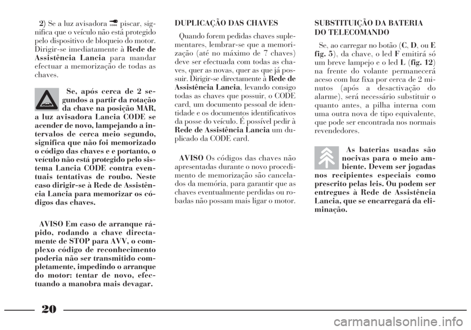 Lancia Lybra 2005 Manual de Uso e Manutenção (in Portuguese) 20
2)Se a luz avisadora ¢piscar, sig-
nifica que o veículo não está protegido
pelo dispositivo de bloqueio do motor.
Dirigir-se imediatamente à Rede de
Assistência Lanciapara mandar
efectuar a m Lancia Lybra 2005 Manual de Uso e Manutenção (in Portuguese) 20
2)Se a luz avisadora ¢piscar, sig-
nifica que o veículo não está protegido
pelo dispositivo de bloqueio do motor.
Dirigir-se imediatamente à Rede de
Assistência Lanciapara mandar
efectuar a m
