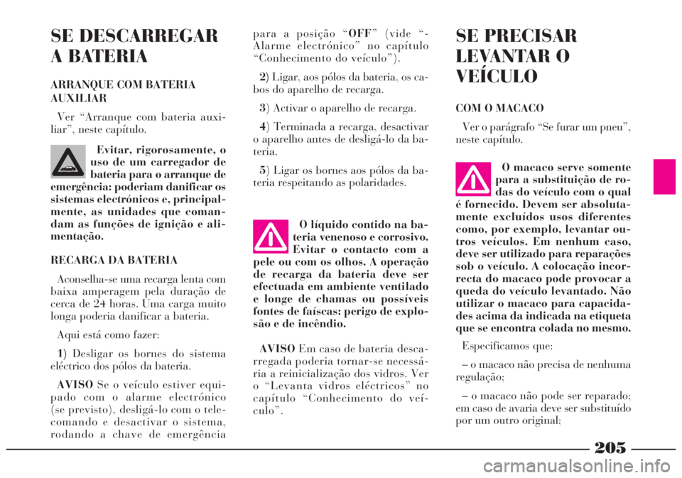 Lancia Lybra 2004 Manual de Uso e Manutenção (in Portuguese) 205
O líquido contido na ba-
teria venenoso e corrosivo.
Evitar o contacto com a
pele ou com os olhos. A operação
de recarga da bateria deve ser
efectuada em ambiente ventilado
e longe de chamas ou Lancia Lybra 2004 Manual de Uso e Manutenção (in Portuguese) 205
O líquido contido na ba-
teria venenoso e corrosivo.
Evitar o contacto com a
pele ou com os olhos. A operação
de recarga da bateria deve ser
efectuada em ambiente ventilado
e longe de chamas ou
