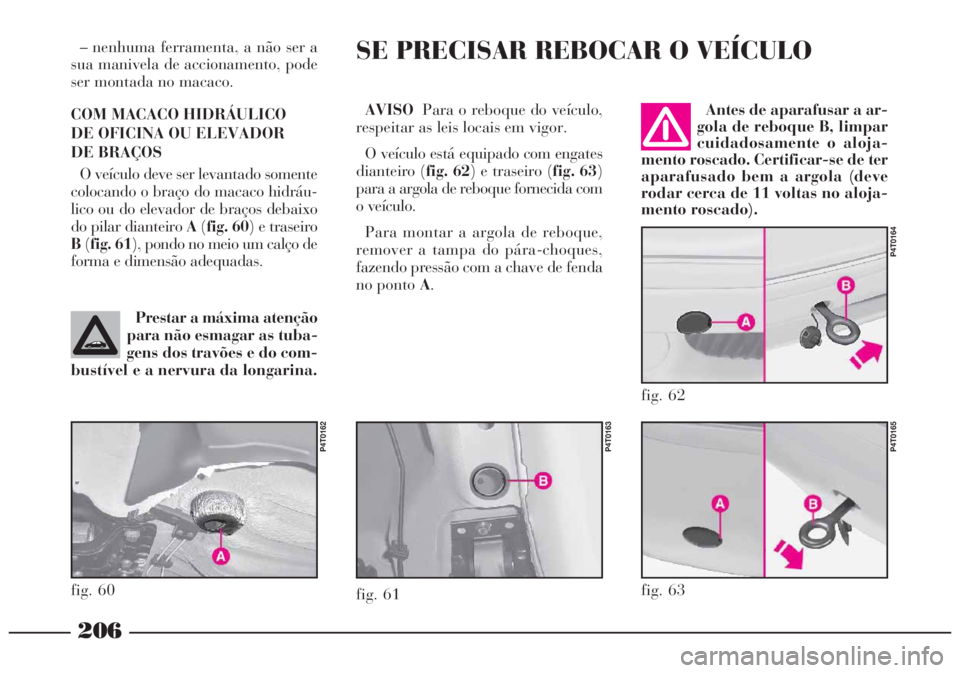Lancia Lybra 2004 Manual de Uso e Manutenção (in Portuguese) 206
– nenhuma ferramenta, a não ser a
sua manivela de accionamento, pode
ser montada no macaco.
COM MACACO HIDRÁULICO
DE OFICINA OU ELEVADOR
DE BRAÇOS
O veículo deve ser levantado somente
colo Lancia Lybra 2004 Manual de Uso e Manutenção (in Portuguese) 206
– nenhuma ferramenta, a não ser a
sua manivela de accionamento, pode
ser montada no macaco.
COM MACACO HIDRÁULICO
DE OFICINA OU ELEVADOR
DE BRAÇOS
O veículo deve ser levantado somente
colo