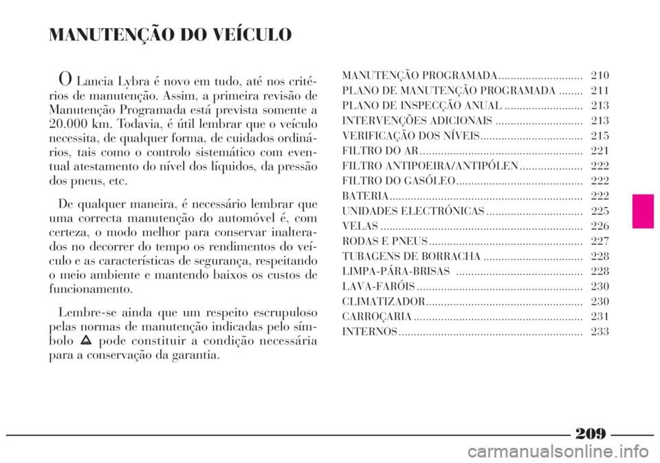 Lancia Lybra 2004 Manual de Uso e Manutenção (in Portuguese) 209
MANUTENÇÃO DO VEÍCULO
OLancia Lybra é novo em tudo, até nos crité-
rios de manutenção. Assim, a primeira revisão de
Manutenção Programada está prevista somente a
20.000 km. Todavia, é Lancia Lybra 2004 Manual de Uso e Manutenção (in Portuguese) 209
MANUTENÇÃO DO VEÍCULO
OLancia Lybra é novo em tudo, até nos crité-
rios de manutenção. Assim, a primeira revisão de
Manutenção Programada está prevista somente a
20.000 km. Todavia, é