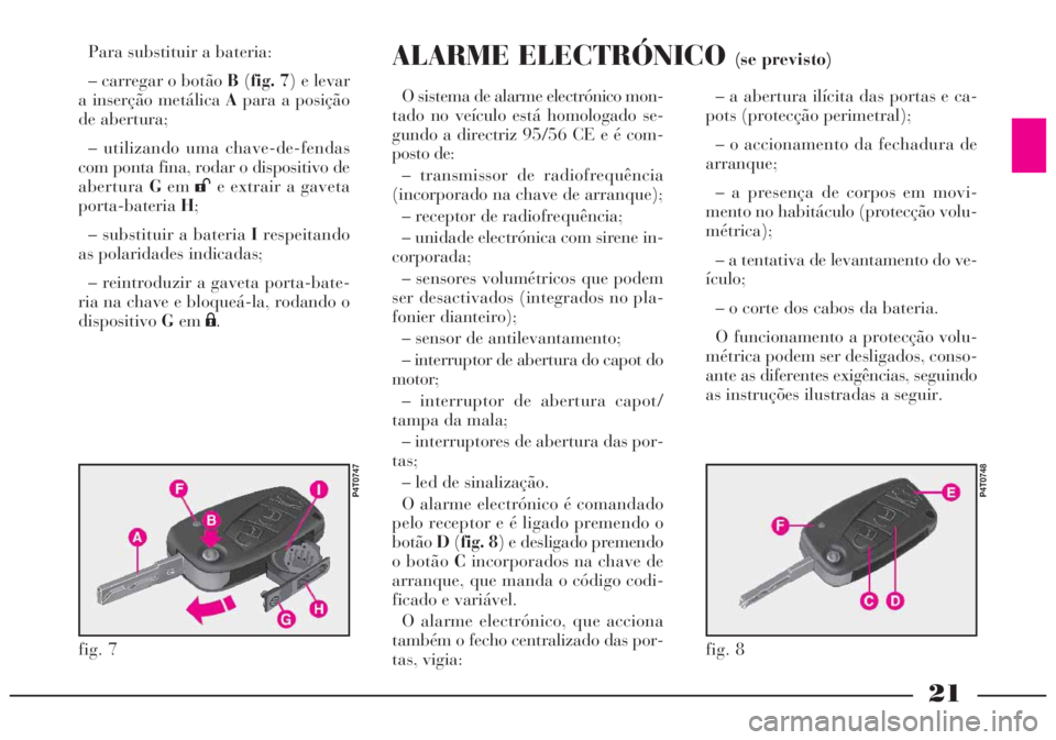 Lancia Lybra 2004 Manual de Uso e Manutenção (in Portuguese) 21
fig. 8
P4T0748
fig. 7
P4T0747
Para substituir a bateria:
– carregar o botão B(fig. 7) e levar
a inserção metálica Apara a posição
de abertura;
– utilizando uma chave-de-fendas
com ponta f Lancia Lybra 2004 Manual de Uso e Manutenção (in Portuguese) 21
fig. 8
P4T0748
fig. 7
P4T0747
Para substituir a bateria:
– carregar o botão B(fig. 7) e levar
a inserção metálica Apara a posição
de abertura;
– utilizando uma chave-de-fendas
com ponta f