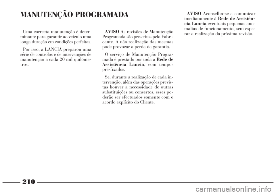 Lancia Lybra 2004 Manual de Uso e Manutenção (in Portuguese) 210
Uma correcta manutenção é deter-
minante para garantir ao veículo uma
longa duração em condições perfeitas.
Por isso, a LANCIA preparou uma
série de controlos e de intervenções de
manut Lancia Lybra 2004 Manual de Uso e Manutenção (in Portuguese) 210
Uma correcta manutenção é deter-
minante para garantir ao veículo uma
longa duração em condições perfeitas.
Por isso, a LANCIA preparou uma
série de controlos e de intervenções de
manut