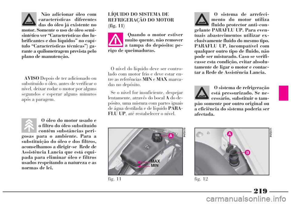 Lancia Lybra 2004 Manual de Uso e Manutenção (in Portuguese) 219
O óleo do motor usado e
o filtro do óleo substituído
contêm substâncias peri-
gosas para o ambiente. Para a
substituição do óleo e dos filtros,
aconselhamos a dirigir-se Rede de
Assistên Lancia Lybra 2004 Manual de Uso e Manutenção (in Portuguese) 219
O óleo do motor usado e
o filtro do óleo substituído
contêm substâncias peri-
gosas para o ambiente. Para a
substituição do óleo e dos filtros,
aconselhamos a dirigir-se Rede de
Assistên