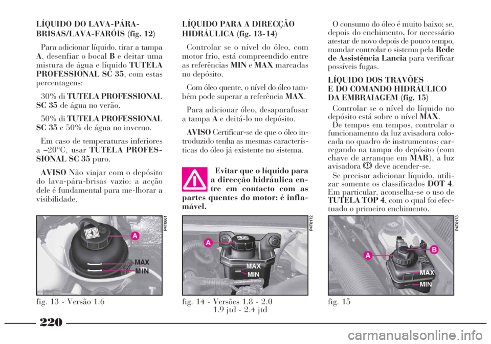 Lancia Lybra 2004 Manual de Uso e Manutenção (in Portuguese) 220
LÍQUIDO DO LAVA-PÁRA-
BRISAS/LAVA-FARÓIS (fig. 12)
Para adicionar líquido, tirar a tampa
A, desenfiar o bocal Be deitar uma
mistura de água e líquido TUTELA
PROFESSIONAL SC 35, com estas
per Lancia Lybra 2004 Manual de Uso e Manutenção (in Portuguese) 220
LÍQUIDO DO LAVA-PÁRA-
BRISAS/LAVA-FARÓIS (fig. 12)
Para adicionar líquido, tirar a tampa
A, desenfiar o bocal Be deitar uma
mistura de água e líquido TUTELA
PROFESSIONAL SC 35, com estas
per