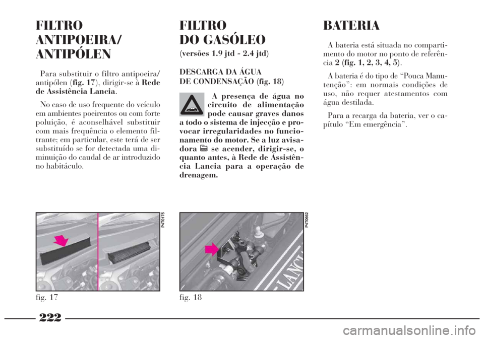 Lancia Lybra 2004 Manual de Uso e Manutenção (in Portuguese) 222
fig. 18
P4T0662
A presença de água no
circuito de alimentação
pode causar graves danos
a todo o sistema de injecção e pro-
vocar irregularidades no funcio-
namento do motor. Se a luz avisa-
Lancia Lybra 2004 Manual de Uso e Manutenção (in Portuguese) 222
fig. 18
P4T0662
A presença de água no
circuito de alimentação
pode causar graves danos
a todo o sistema de injecção e pro-
vocar irregularidades no funcio-
namento do motor. Se a luz avisa-