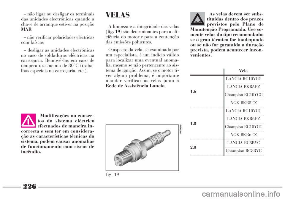 Lancia Lybra 2004 Manual de Uso e Manutenção (in Portuguese) 226
– não ligar ou desligar os terminais
das unidades electrónicas quando a
chave de arranque estiver na posição
MAR
– não verificar polaridades eléctricas
com faíscas
– desligar as unida Lancia Lybra 2004 Manual de Uso e Manutenção (in Portuguese) 226
– não ligar ou desligar os terminais
das unidades electrónicas quando a
chave de arranque estiver na posição
MAR
– não verificar polaridades eléctricas
com faíscas
– desligar as unida