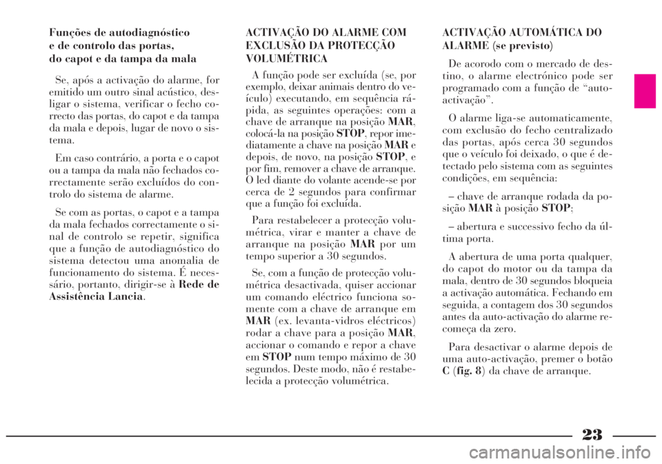 Lancia Lybra 2005 Manual de Uso e Manutenção (in Portuguese) 23
Funções de autodiagnóstico
e de controlo das portas,
do capot e da tampa da mala
Se, após a activação do alarme, for
emitido um outro sinal acústico, des-
ligar o sistema, verificar o fech Lancia Lybra 2005 Manual de Uso e Manutenção (in Portuguese) 23
Funções de autodiagnóstico
e de controlo das portas,
do capot e da tampa da mala
Se, após a activação do alarme, for
emitido um outro sinal acústico, des-
ligar o sistema, verificar o fech