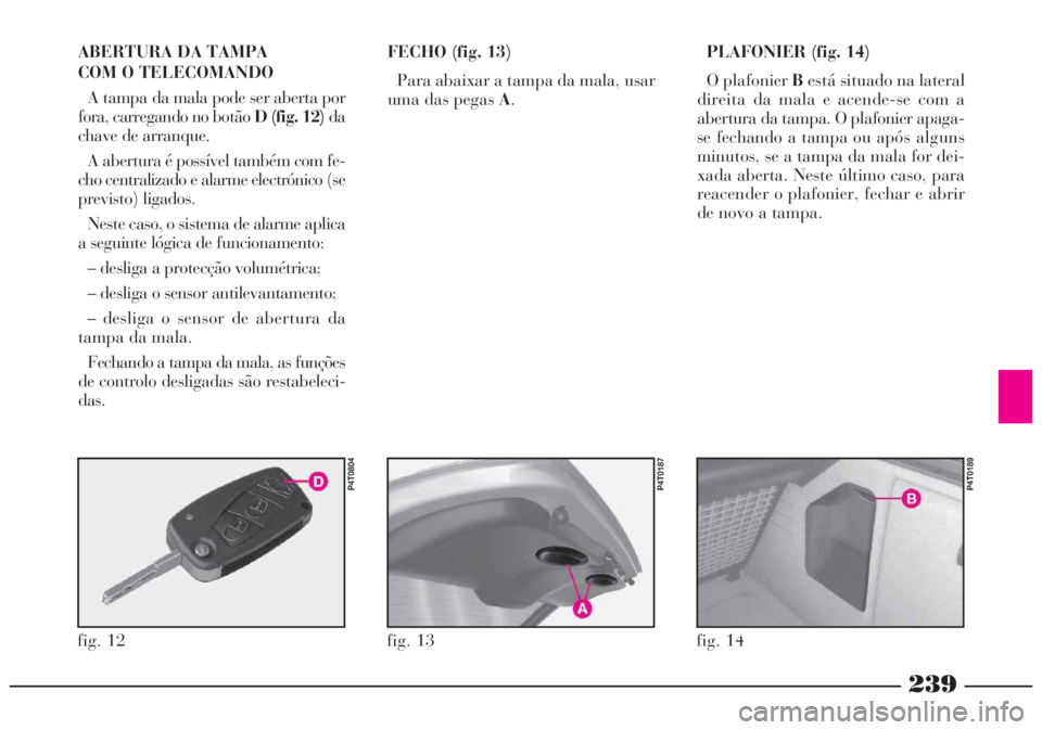 Lancia Lybra 2005  Manual de Uso e Manutenção (in Portuguese) 239
fig. 12
P4T0804
ABERTURA DA TAMPA 
COM O TELECOMANDO
A tampa da mala pode ser aberta por
fora, carregando no botãoD (fig. 12)da
chave de arranque.
A abertura é possível também com fe-
cho cent