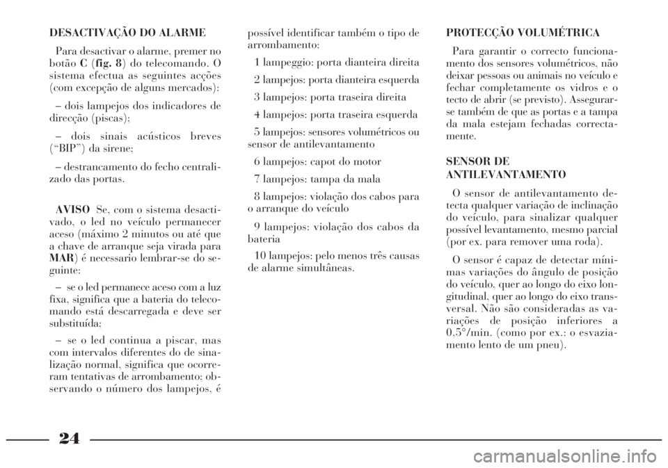 Lancia Lybra 2004 Manual de Uso e Manutenção (in Portuguese) 24
DESACTIVAÇÃO DO ALARME
Para desactivar o alarme, premer no
botãoC(fig. 8) do telecomando. O
sistema efectua as seguintes acções
(com excepção de alguns mercados):
– dois lampejos dos indic Lancia Lybra 2004 Manual de Uso e Manutenção (in Portuguese) 24
DESACTIVAÇÃO DO ALARME
Para desactivar o alarme, premer no
botãoC(fig. 8) do telecomando. O
sistema efectua as seguintes acções
(com excepção de alguns mercados):
– dois lampejos dos indic