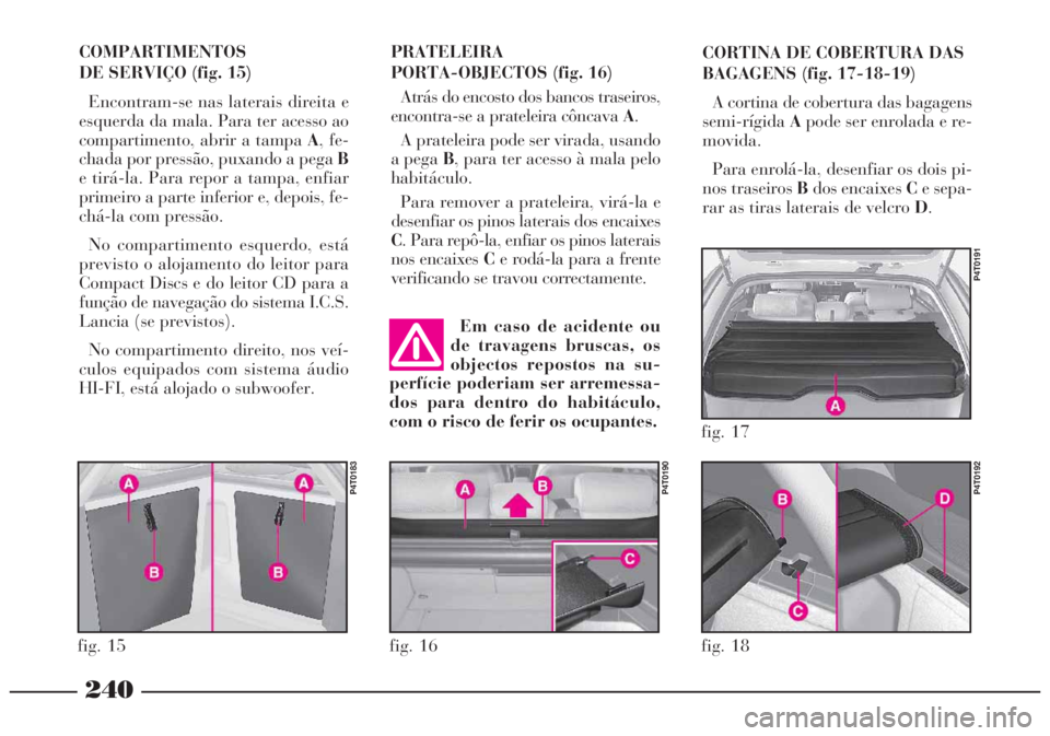 Lancia Lybra 2004 Manual de Uso e Manutenção (in Portuguese) 240
PRATELEIRA
PORTA-OBJECTOS (fig. 16)
Atrás do encosto dos bancos traseiros,
encontra-se a prateleira côncava A.
A prateleira pode ser virada, usando
a pega B, para ter acesso à mala pelo
habitá Lancia Lybra 2004 Manual de Uso e Manutenção (in Portuguese) 240
PRATELEIRA
PORTA-OBJECTOS (fig. 16)
Atrás do encosto dos bancos traseiros,
encontra-se a prateleira côncava A.
A prateleira pode ser virada, usando
a pega B, para ter acesso à mala pelo
habitá