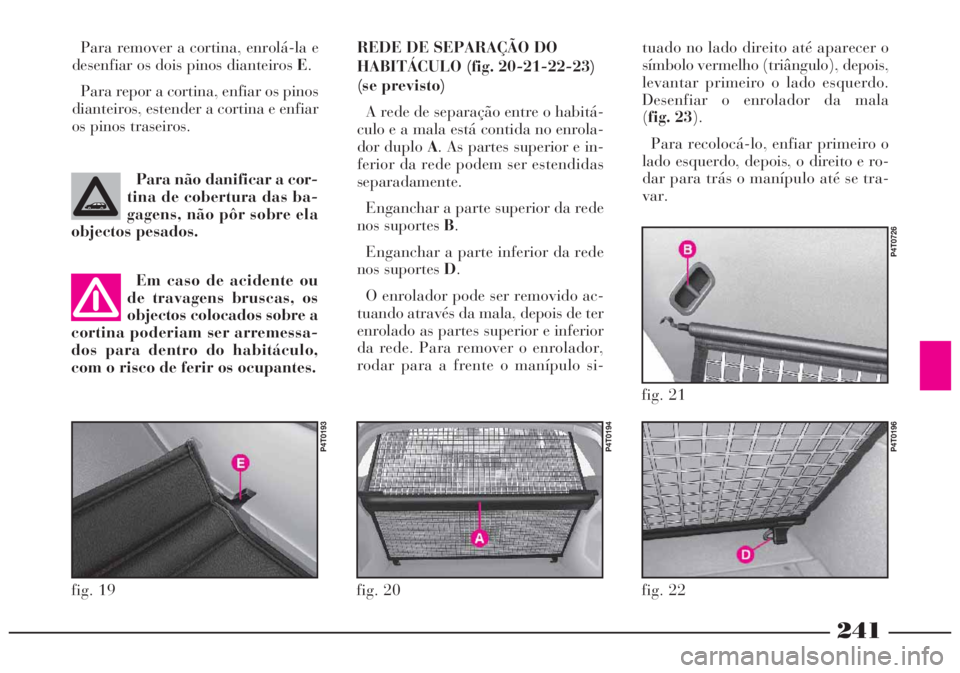 Lancia Lybra 2004 Manual de Uso e Manutenção (in Portuguese) 241
REDE DE SEPARAÇÃO DO
HABITÁCULO (fig. 20-21-22-23)
(se previsto)
A rede de separação entre o habitá-
culo e a mala está contida no enrola-
dor duplo A. As partes superior e in-
ferior da re Lancia Lybra 2004 Manual de Uso e Manutenção (in Portuguese) 241
REDE DE SEPARAÇÃO DO
HABITÁCULO (fig. 20-21-22-23)
(se previsto)
A rede de separação entre o habitá-
culo e a mala está contida no enrola-
dor duplo A. As partes superior e in-
ferior da re