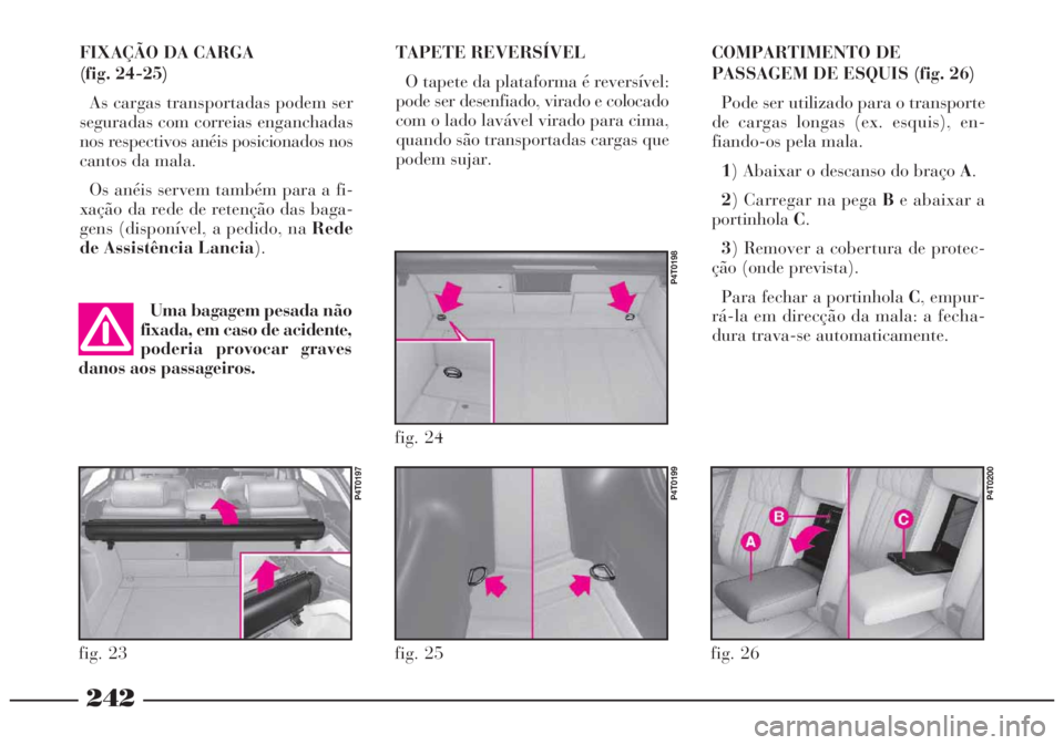 Lancia Lybra 2004 Manual de Uso e Manutenção (in Portuguese) 242
TAPETE REVERSÍVEL
O tapete da plataforma é reversível:
pode ser desenfiado, virado e colocado
com o lado lavável virado para cima,
quando são transportadas cargas que
podem sujar.COMPARTIMENT Lancia Lybra 2004 Manual de Uso e Manutenção (in Portuguese) 242
TAPETE REVERSÍVEL
O tapete da plataforma é reversível:
pode ser desenfiado, virado e colocado
com o lado lavável virado para cima,
quando são transportadas cargas que
podem sujar.COMPARTIMENT