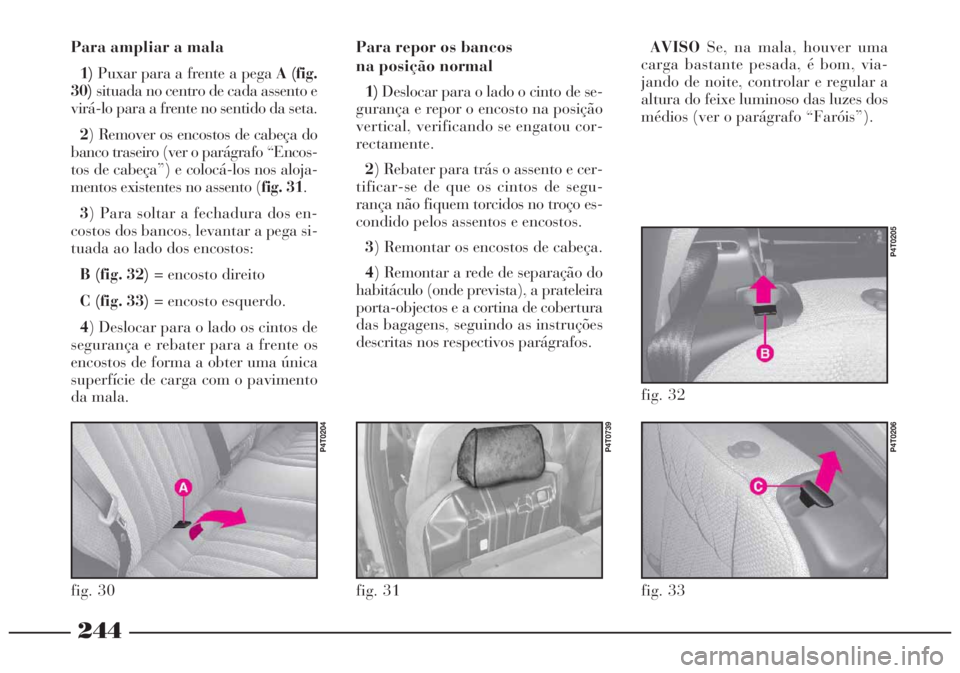 Lancia Lybra 2004 Manual de Uso e Manutenção (in Portuguese) 244
Para repor os bancos
na posição normal
1)Deslocar para o lado o cinto de se-
gurança e repor o encosto na posição
vertical, verificando se engatou cor-
rectamente.
2) Rebater para trás o as Lancia Lybra 2004 Manual de Uso e Manutenção (in Portuguese) 244
Para repor os bancos
na posição normal
1)Deslocar para o lado o cinto de se-
gurança e repor o encosto na posição
vertical, verificando se engatou cor-
rectamente.
2) Rebater para trás o as