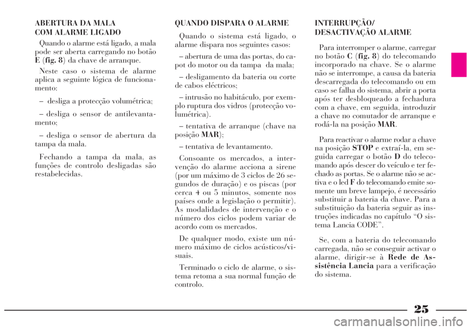 Lancia Lybra 2004 Manual de Uso e Manutenção (in Portuguese) 25
ABERTURA DA MALA
COM ALARME LIGADO
Quando o alarme está ligado, a mala
pode ser aberta carregando no botão
E(fig. 8) da chave de arranque.
Neste caso o sistema de alarme
aplica a seguinte lógic Lancia Lybra 2004 Manual de Uso e Manutenção (in Portuguese) 25
ABERTURA DA MALA
COM ALARME LIGADO
Quando o alarme está ligado, a mala
pode ser aberta carregando no botão
E(fig. 8) da chave de arranque.
Neste caso o sistema de alarme
aplica a seguinte lógic