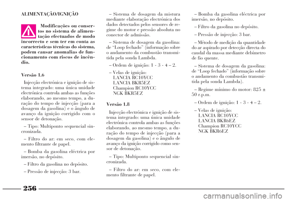 Lancia Lybra 2005 Manual de Uso e Manutenção (in Portuguese) 256
ALIMENTAÇÃO/IGNIÇÃO
Modificações ou conser-
tos no sistema de alimen-
tação efectuados de modo
incorrecto e sem ter em conta as
características técnicas do sistema,
podem causar anomalia Lancia Lybra 2005 Manual de Uso e Manutenção (in Portuguese) 256
ALIMENTAÇÃO/IGNIÇÃO
Modificações ou conser-
tos no sistema de alimen-
tação efectuados de modo
incorrecto e sem ter em conta as
características técnicas do sistema,
podem causar anomalia