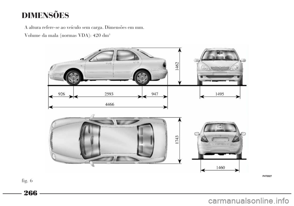 Lancia Lybra 2005 Manual de Uso e Manutenção (in Portuguese) 266
DIMENSÕES
A altura refere-se ao veículo sem carga. Dimensões em mm.
Volume da mala (normas VDA): 420 dm
3
fig. 6
P4T0027 Lancia Lybra 2005 Manual de Uso e Manutenção (in Portuguese) 266
DIMENSÕES
A altura refere-se ao veículo sem carga. Dimensões em mm.
Volume da mala (normas VDA): 420 dm
3
fig. 6
P4T0027