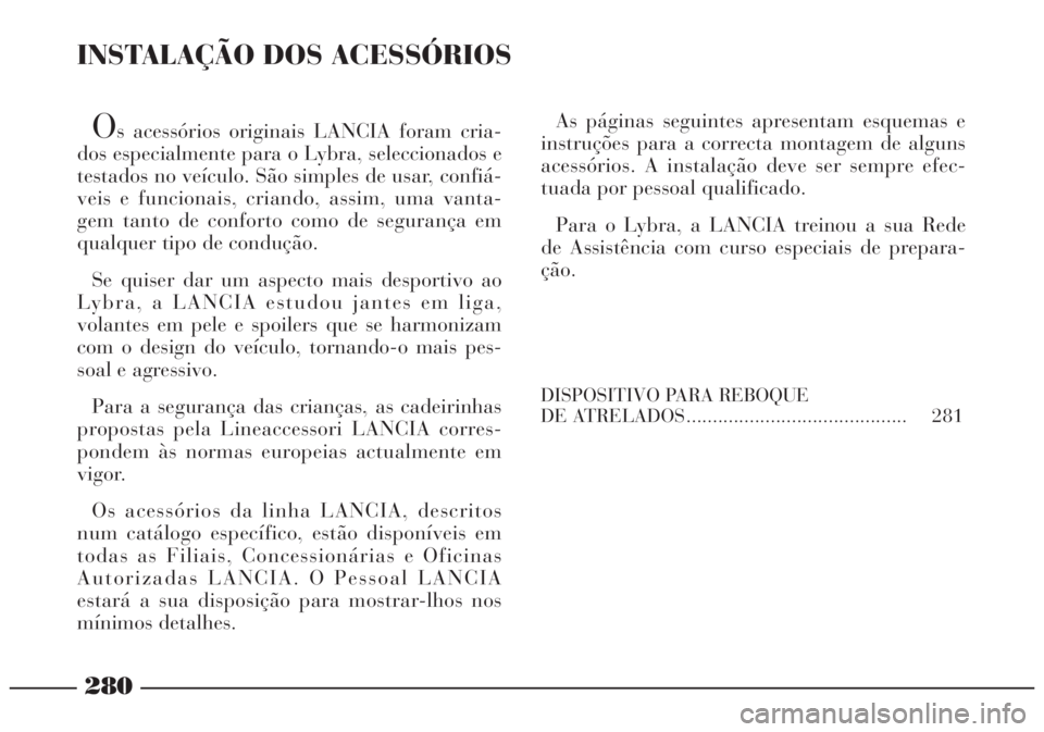 Lancia Lybra 2004 Manual de Uso e Manutenção (in Portuguese) 280
INSTALAÇÃO DOS ACESSÓRIOS
Os acessórios originais LANCIA foram cria-
dos especialmente para o Lybra, seleccionados e
testados no veículo. São simples de usar, confiá-
veis e funcionais, cri Lancia Lybra 2004 Manual de Uso e Manutenção (in Portuguese) 280
INSTALAÇÃO DOS ACESSÓRIOS
Os acessórios originais LANCIA foram cria-
dos especialmente para o Lybra, seleccionados e
testados no veículo. São simples de usar, confiá-
veis e funcionais, cri