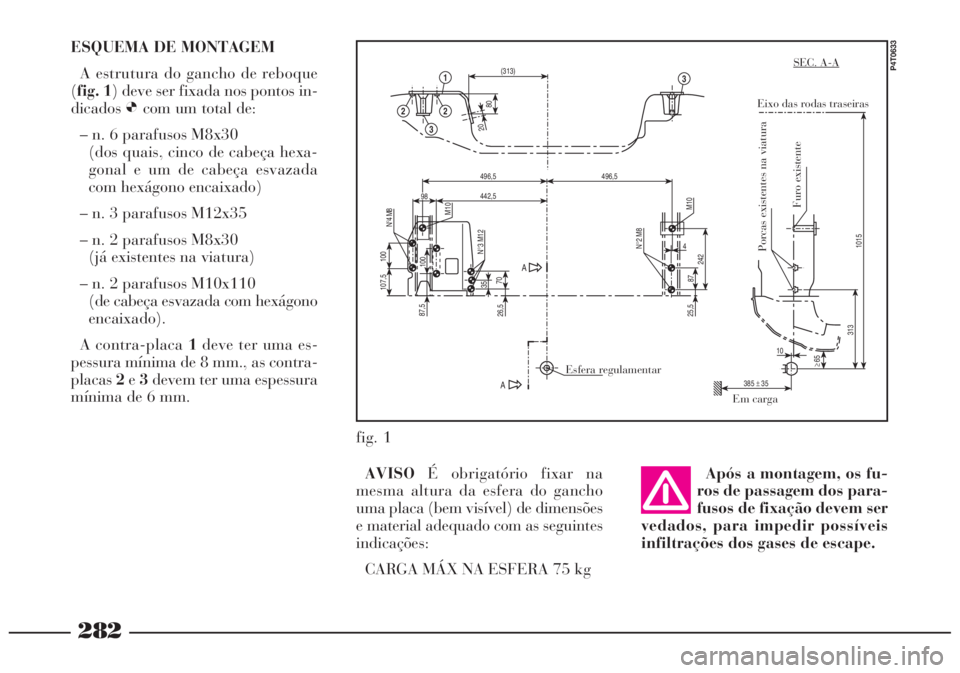 Lancia Lybra 2004 Manual de Uso e Manutenção (in Portuguese) 282
ESQUEMA DE MONTAGEM
A estrutura do gancho de reboque
(fig. 1) deve ser fixada nos pontos in-
dicadosØcom um total de:
– n. 6 parafusos M8x30
(dos quais, cinco de cabeça hexa-
gonal e um de cab Lancia Lybra 2004 Manual de Uso e Manutenção (in Portuguese) 282
ESQUEMA DE MONTAGEM
A estrutura do gancho de reboque
(fig. 1) deve ser fixada nos pontos in-
dicadosØcom um total de:
– n. 6 parafusos M8x30
(dos quais, cinco de cabeça hexa-
gonal e um de cab