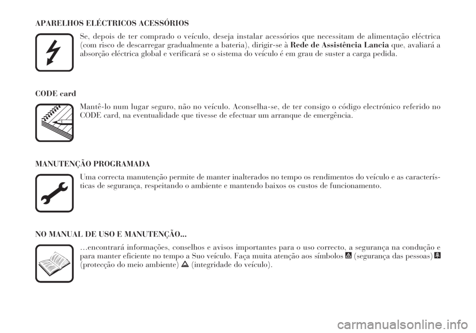 Lancia Lybra 2004  Manual de Uso e Manutenção (in Portuguese) APARELHOS ELÉCTRICOS ACESSÓRIOS
Se, depois de ter comprado o veículo, deseja instalar acessórios que necessitam de alimentação eléctrica 
(com risco de descarregar gradualmente a bateria), diri