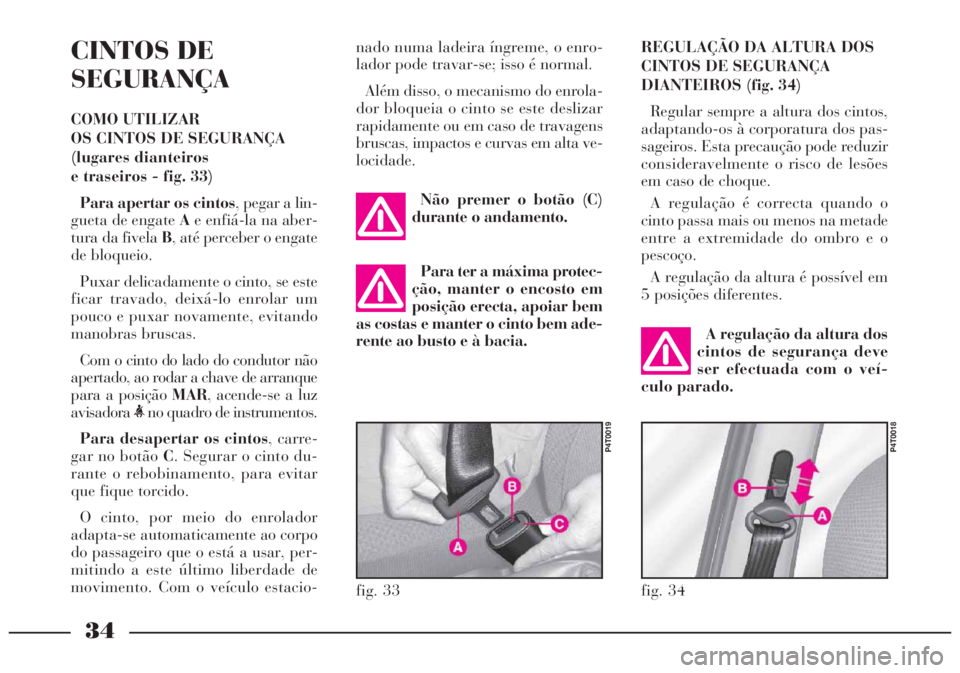 Lancia Lybra 2005 Manual de Uso e Manutenção (in Portuguese) 34
CINTOS DE
SEGURANÇA
COMO UTILIZAR
OS CINTOS DE SEGURANÇA
(lugares dianteiros
e traseiros - fig. 33)
Para apertar os cintos, pegar a lin-
gueta de engate Ae enfiá-la na aber-
tura da fivela B, Lancia Lybra 2005 Manual de Uso e Manutenção (in Portuguese) 34
CINTOS DE
SEGURANÇA
COMO UTILIZAR
OS CINTOS DE SEGURANÇA
(lugares dianteiros
e traseiros - fig. 33)
Para apertar os cintos, pegar a lin-
gueta de engate Ae enfiá-la na aber-
tura da fivela B,