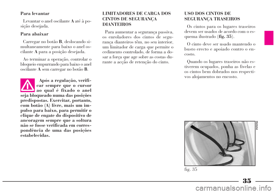 Lancia Lybra 2005 Manual de Uso e Manutenção (in Portuguese) 35
USO DOS CINTOS DE
SEGURANÇA TRASEIROS
Os cintos para os lugares traseiros
devem ser usados de acordo com o es-
quema ilustrado (fig. 35).
O cinto deve ser usado mantendo o
busto erecto e apoiado Lancia Lybra 2005 Manual de Uso e Manutenção (in Portuguese) 35
USO DOS CINTOS DE
SEGURANÇA TRASEIROS
Os cintos para os lugares traseiros
devem ser usados de acordo com o es-
quema ilustrado (fig. 35).
O cinto deve ser usado mantendo o
busto erecto e apoiado