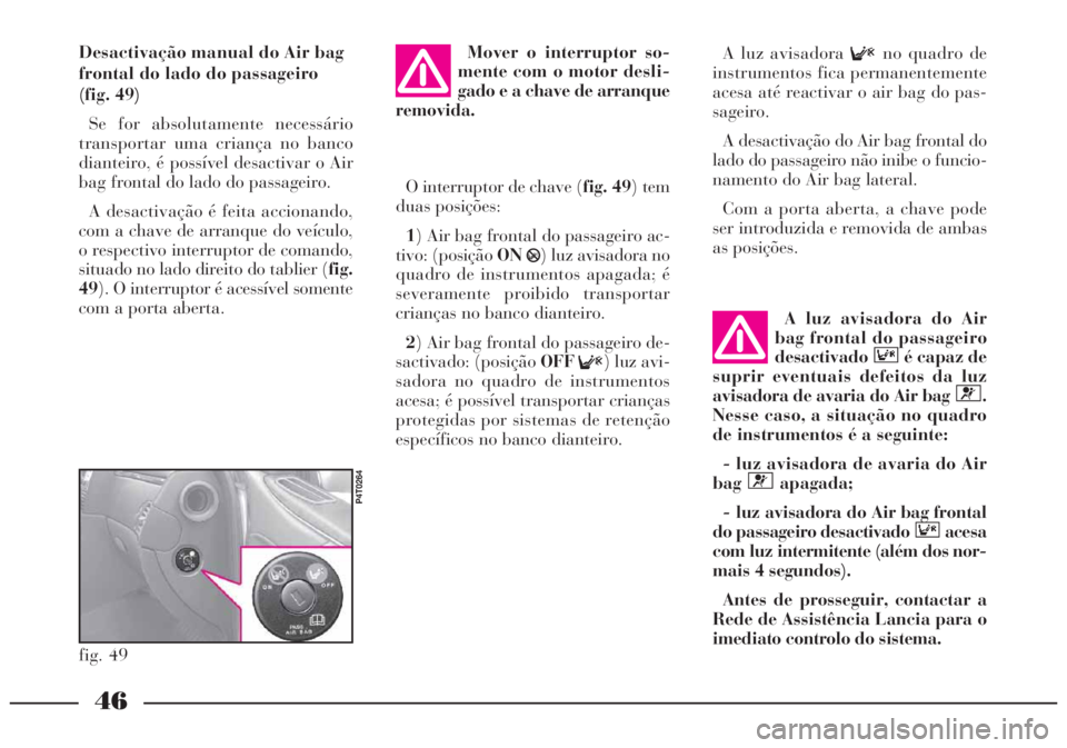 Lancia Lybra 2005 Manual de Uso e Manutenção (in Portuguese) 46
A luz avisadora
Fno quadro de
instrumentos fica permanentemente
acesa até reactivar o air bag do pas-
sageiro.
A desactivação do Air bag frontal do
lado do passageiro não inibe o funcio-
namen Lancia Lybra 2005 Manual de Uso e Manutenção (in Portuguese) 46
A luz avisadora
Fno quadro de
instrumentos fica permanentemente
acesa até reactivar o air bag do pas-
sageiro.
A desactivação do Air bag frontal do
lado do passageiro não inibe o funcio-
namen