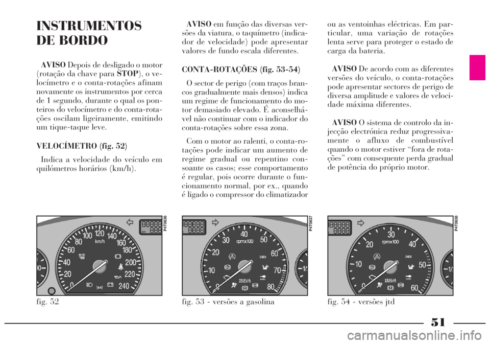 Lancia Lybra 2005 Manual de Uso e Manutenção (in Portuguese) 51
INSTRUMENTOS
DE BORDO
AVISODepois de desligado o motor
(rotação da chave para STOP), o ve-
locímetro e o conta-rotações afinam
novamente os instrumentos por cerca
de 1 segundo, durante o qual Lancia Lybra 2005 Manual de Uso e Manutenção (in Portuguese) 51
INSTRUMENTOS
DE BORDO
AVISODepois de desligado o motor
(rotação da chave para STOP), o ve-
locímetro e o conta-rotações afinam
novamente os instrumentos por cerca
de 1 segundo, durante o qual