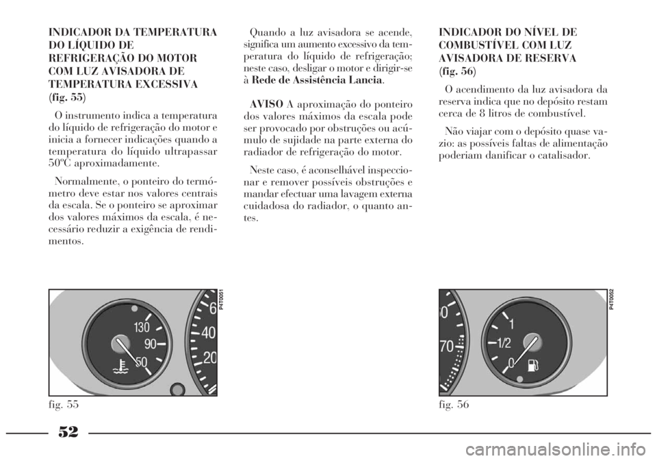 Lancia Lybra 2005 Manual de Uso e Manutenção (in Portuguese) 52
INDICADOR DA TEMPERATURA
DO LÍQUIDO DE
REFRIGERAÇÃO DO MOTOR
COM LUZ AVISADORA DE
TEMPERATURA EXCESSIVA
(fig. 55)
O instrumento indica a temperatura
do líquido de refrigeração do motor e
inic Lancia Lybra 2005 Manual de Uso e Manutenção (in Portuguese) 52
INDICADOR DA TEMPERATURA
DO LÍQUIDO DE
REFRIGERAÇÃO DO MOTOR
COM LUZ AVISADORA DE
TEMPERATURA EXCESSIVA
(fig. 55)
O instrumento indica a temperatura
do líquido de refrigeração do motor e
inic