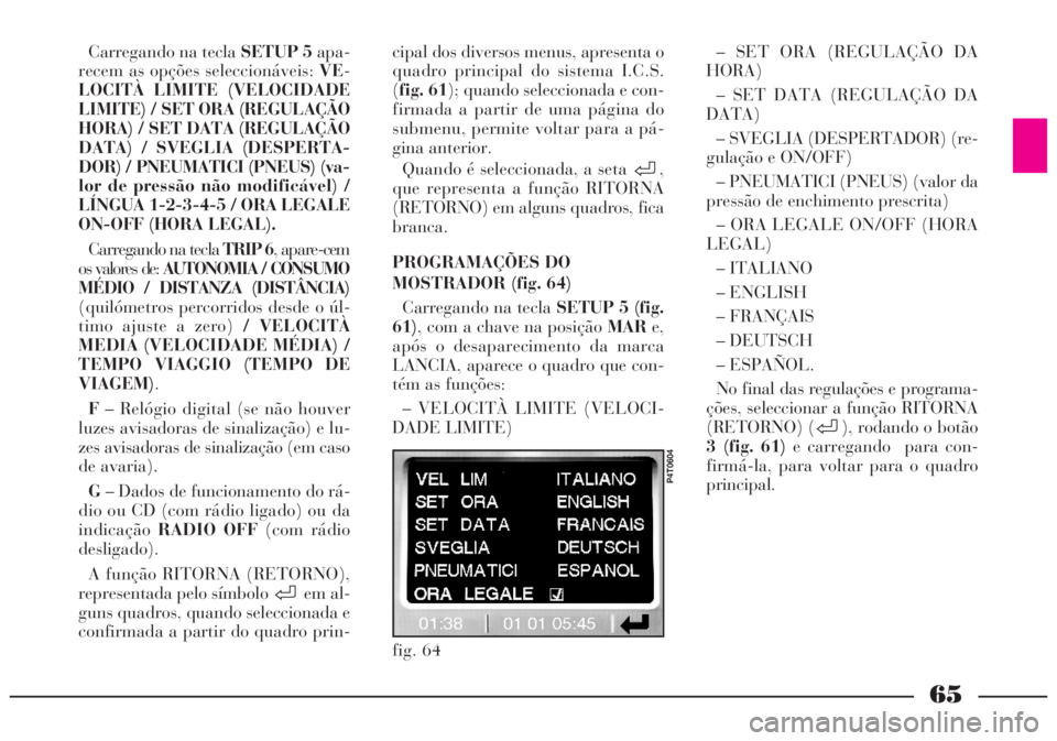 Lancia Lybra 2005 Manual de Uso e Manutenção (in Portuguese) 65
Carregando na tecla SETUP 5apa-
recem as opções seleccionáveis: VE-
LOCITÀ LIMITE (VELOCIDADE
LIMITE) / SET ORA (REGULAÇÃO
HORA) / SET DATA (REGULAÇÃO
DATA) / SVEGLIA (DESPERTA-
DOR) / PNEU Lancia Lybra 2005 Manual de Uso e Manutenção (in Portuguese) 65
Carregando na tecla SETUP 5apa-
recem as opções seleccionáveis: VE-
LOCITÀ LIMITE (VELOCIDADE
LIMITE) / SET ORA (REGULAÇÃO
HORA) / SET DATA (REGULAÇÃO
DATA) / SVEGLIA (DESPERTA-
DOR) / PNEU