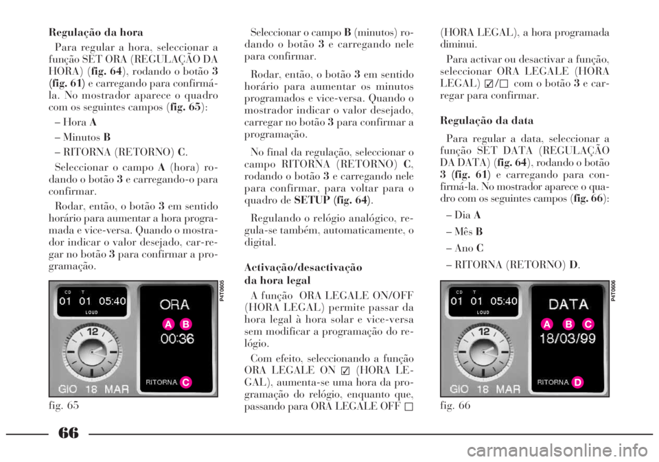 Lancia Lybra 2005 Manual de Uso e Manutenção (in Portuguese) 66
Regulação da hora
Para regular a hora, seleccionar a
função SET ORA (REGULAÇÃO DA
HORA) (fig. 64), rodando o botão3
(fig. 61)e carregando para confirmá-
la. No mostrador aparece o quadro
co Lancia Lybra 2005 Manual de Uso e Manutenção (in Portuguese) 66
Regulação da hora
Para regular a hora, seleccionar a
função SET ORA (REGULAÇÃO DA
HORA) (fig. 64), rodando o botão3
(fig. 61)e carregando para confirmá-
la. No mostrador aparece o quadro
co