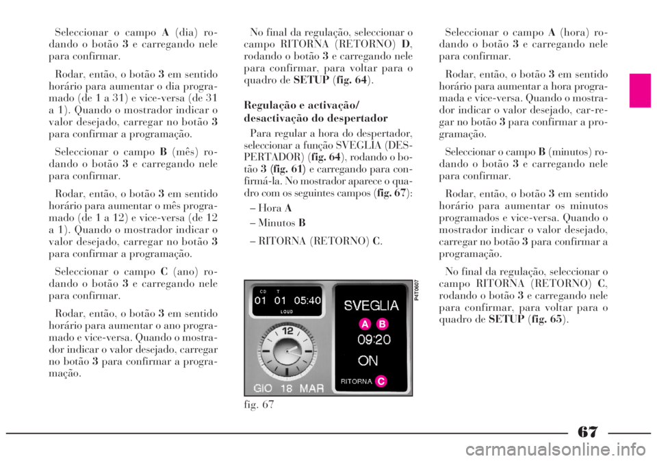 Lancia Lybra 2005 Manual de Uso e Manutenção (in Portuguese) 67
Seleccionar o campo A(dia) ro-
dando o botão3e carregando nele
para confirmar.
Rodar, então, o botão 3em sentido
horário para aumentar o dia progra-
mado (de 1 a 31) e vice-versa (de 31
a 1). Q Lancia Lybra 2005 Manual de Uso e Manutenção (in Portuguese) 67
Seleccionar o campo A(dia) ro-
dando o botão3e carregando nele
para confirmar.
Rodar, então, o botão 3em sentido
horário para aumentar o dia progra-
mado (de 1 a 31) e vice-versa (de 31
a 1). Q